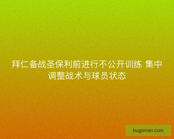 拜仁备战圣保利前进行不公开训练 集中调整战术与球员状态